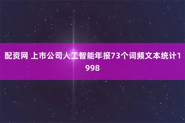 配資網(wǎng) 上市公司人工智能年報73個詞頻文本統(tǒng)計1998